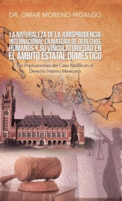 Naturaleza De La Jurisprudencia Internacional En Materia De Derechos Humanos Y Su Vinculatoriedad En El Ámbito Estatal Doméstico