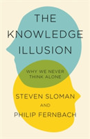 The Knowledge Illusion Why We Never Think Alone