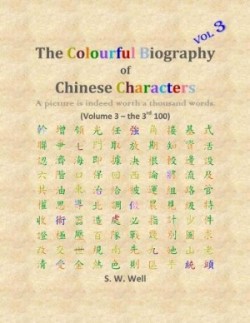 Colourful Biography of Chinese Characters, Volume 3 The Complete Book of Chinese Characters with Their Stories in Colour, Volume 3