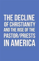 Decline of Christianity and the Rise of the Pastor/Priests in America