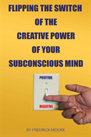 Flipping the Switch of the Creative Power of Your Subconscious Mind