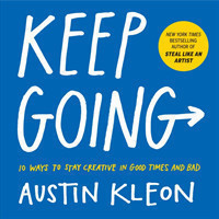 Keep Going 10 Ways to Stay Creative in Good Times and Bad