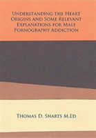 Understanding the Heart Origins and Some Relevant Explanations for Male Pornography Addiction