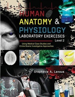 Human Anatomy & Physiology Laboratory Exercises Level 2: Using Medical Case Studies and Crime-Scene Investigative Approaches