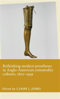Rethinking Modern Prostheses in Anglo-American Commodity Cultures, 1820–1939
