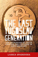 The Last Yugoslav Generation The Rethinking of Youth Politics and Cultures in Late Socialism