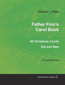 Father Finn's Carol Book - 60 Christmas Carols Old and New for SATB Chorus