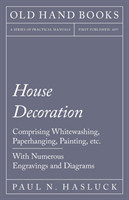 House Decoration - Comprising Whitewashing, Paperhanging, Painting, Etc. - With Numerous Engravings and Diagrams