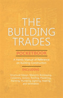 Building Trades Pocketbook - A Handy Manual of Reference on Building Construction - Including Structural Design, Masonry, Bricklaying, Carpentry, Joinery, Roofing, Plastering, Painting, Plumbing, Lighting, Heating, and Ventilation