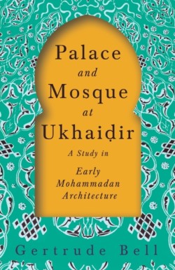 Palace and Mosque at Ukhaiḍir - A Study in Early Mohammadan Architecture