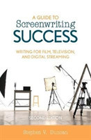 Guide to Screenwriting Success Writing for Film, Television, and Digital Streaming