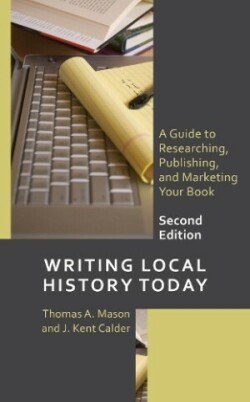 Writing Local History Today A Guide to Researching, Publishing, and Marketing Your Book