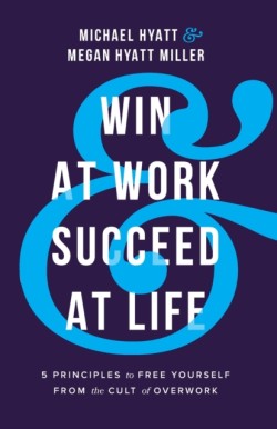 Win at Work and Succeed at Life – 5 Principles to Free Yourself from the Cult of Overwork