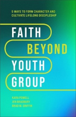 Faith Beyond Youth Group – Five Ways to Form Character and Cultivate Lifelong Discipleship