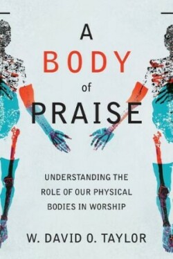 Body of Praise – Understanding the Role of Our Physical Bodies in Worship