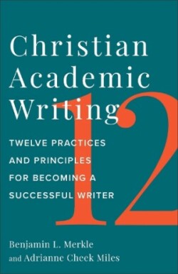 Christian Academic Writing Twelve Practices and Principles for Becoming a Successful Writer