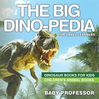 Big Dino-pedia for Small Learners - Dinosaur Books for Kids Children's Animal Books