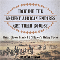 How Did The Ancient African Empires Get Their Goods? History Books Grade 3 Children's History Books