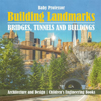 Building Landmarks - Bridges, Tunnels and Buildings - Architecture and Design Children's Engineering Books