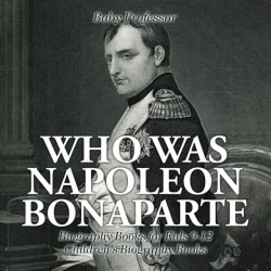 Who Was Napoleon Bonaparte - Biography Books for Kids 9-12 Children's Biography Books