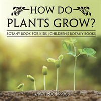 How Do Plants Grow? Botany Book for Kids Children's Botany Books