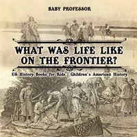 What Was Life Like on the Frontier? US History Books for Kids Children's American History