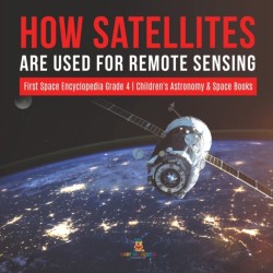 How Satellites Are Used for Remote Sensing First Space Encyclopedia Grade 4 Children's Astronomy & Space Books