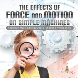 Effects of Force and Motion on Simple Machines Changes in Matter & Energy Grade 4 Children's Physics Books