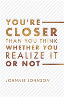 You're Closer Than You Think Whether You Realize It or Not