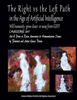 Right vs the Left Path in the Age of Artificial Intelligence. Will humanity grow closer or away from GOD? CHALLENGE 2017 Art & Prose to Raise Awareness to Humanitarian Issues by Futurist and Artist Grace Divine