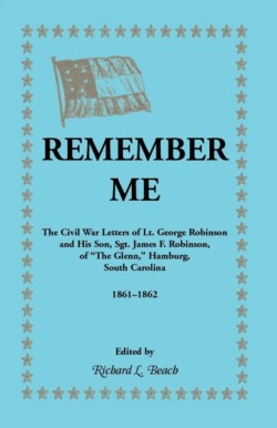 Remember Me. the Civil War Letters of Lt. George Robinson and His Son, Sgt. James F. Robinson of the Glenn, Hamburg, South Carolina 1861-1862