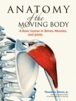 Anatomy of the Moving Body: A Basic Course in Bones, Muscles, and Joints, 2nd Ed.