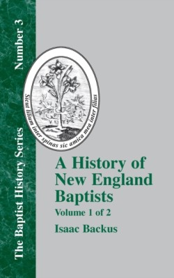 History of New England With Particular Reference to the Denomination of Christians Called Baptists - Vol. 1