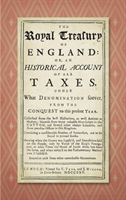 Royal Treasury of England. Or, An Historical Account of All Taxes, Under What Denomination Soever, From the Conquest to this Present Year (1725)