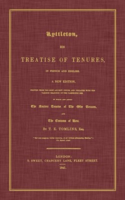 Lyttleton, His Treatise of Tenures, in French and English. a New Edition, Printed from the Most Ancient Copies, and Collated with the Various Readings