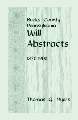 Bucks County, Pennsylvania Will Abstracts, 1870-1900