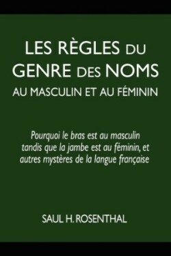 Les règles du genre des noms au masculin et au féminin pourquoi le bras est au masculin tandis que la jambe est au feminin, et autres mysteres de la langue francaise