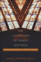 Conviction of Things Not Seen – Worship and Ministry in the 21st Century