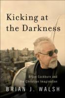 Kicking at the Darkness – Bruce Cockburn and the Christian Imagination