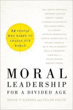 Moral Leadership for a Divided Age – Fourteen People Who Dared to Change Our World