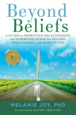 Beyond Beliefs A Guide to Improving Relationships and Communication for Vegans, Vegetarians, and Mea