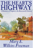 Heart's Highway - A Romance of Virginia in the Seventeenth Century by Mary E. Wilkins Freeman, Fiction