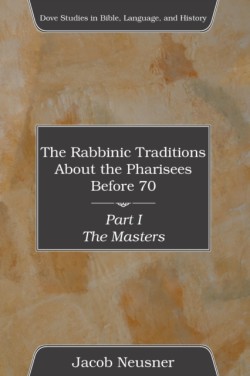 Rabbinic Traditions About the Pharisees Before 70, Part I