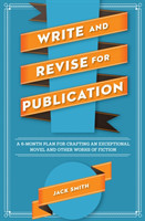 Write and Revise for Publication A 6-Month Plan for Crafting an Exceptional Novel and Other Works of Fiction