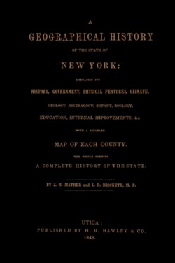 Geographical History of the State of New York, (1848) Embracing Its History, Government, Physical Features, Climate, Geology, Mineralogy, Botany, Zoology, Education, Internal Improvements, &c.; with a Separate Map of Each County. The Whole Forming a Com