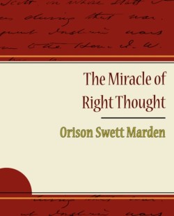 Miracle of Right Thought - Orison Swett Marden