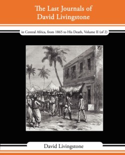 Last Journals of David Livingstone - In Central Africa, from 1865 to His Death, Volume II (of 2), 1869-1873 Continued by a Narrative of His Last M