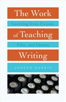 Work of Teaching Writing Learning from Fiction, Film, and Drama