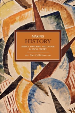 Making History: Agency, Structure, And Change In Social Theory