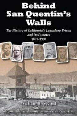 Behind San Quentin's Walls: The History of California's Legendary Prison and Its Inmates, 1851-1900